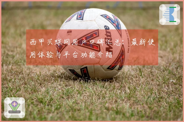 西甲买球网用户口碑汇总：最新使用体验与平台功能介绍