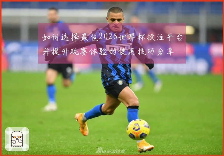 如何选择最佳2026世界杯投注平台并提升观赛体验的使用技巧分享