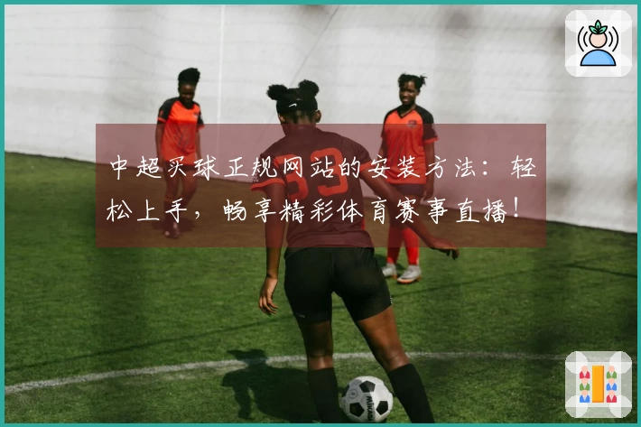 中超买球正规网站的安装方法：轻松上手，畅享精彩体育赛事直播！