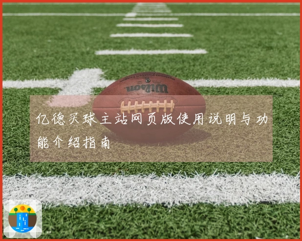 亿德买球主站网页版使用说明与功能介绍指南