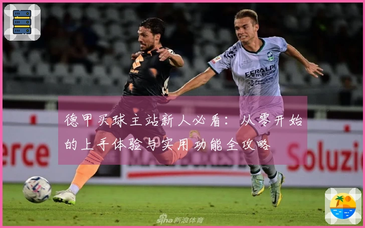 德甲买球主站新人必看：从零开始的上手体验与实用功能全攻略