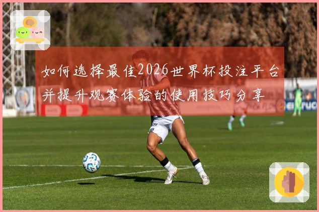 如何选择最佳2026世界杯投注平台并提升观赛体验的使用技巧分享