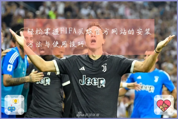 轻松掌握FIFA买球官方网站的安装方法与使用技巧