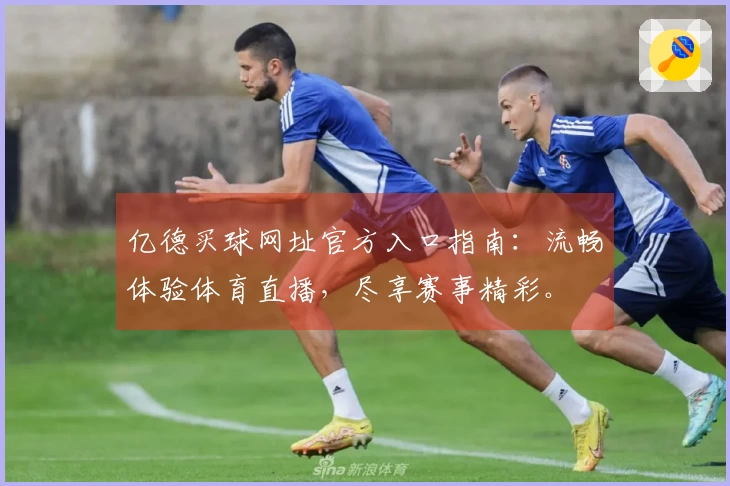 亿德买球网址官方入口指南：流畅体验体育直播，尽享赛事精彩。