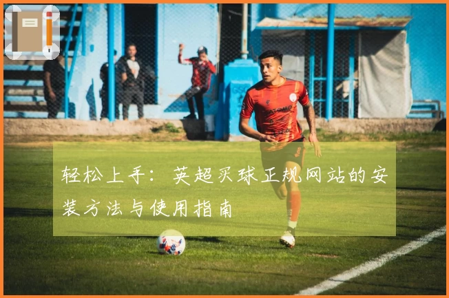 轻松上手：英超买球正规网站的安装方法与使用指南