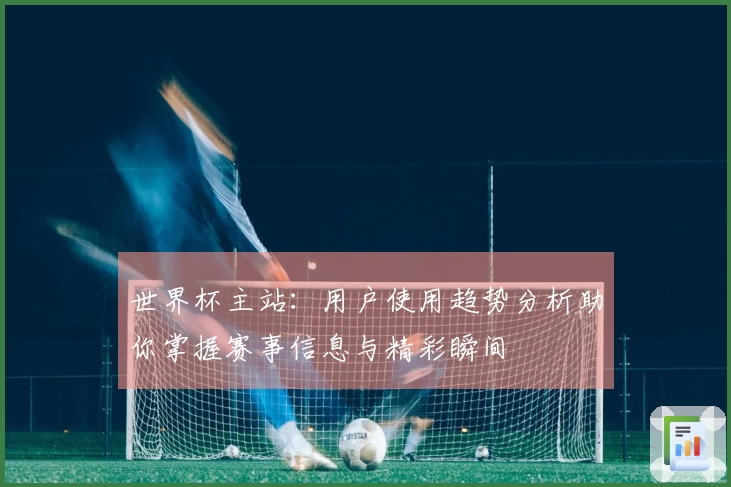 世界杯主站：用户使用趋势分析助你掌握赛事信息与精彩瞬间