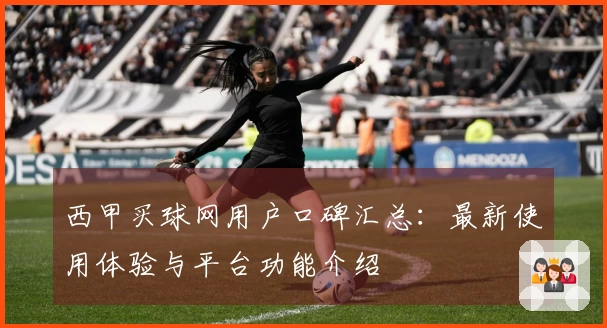 西甲买球网用户口碑汇总：最新使用体验与平台功能介绍