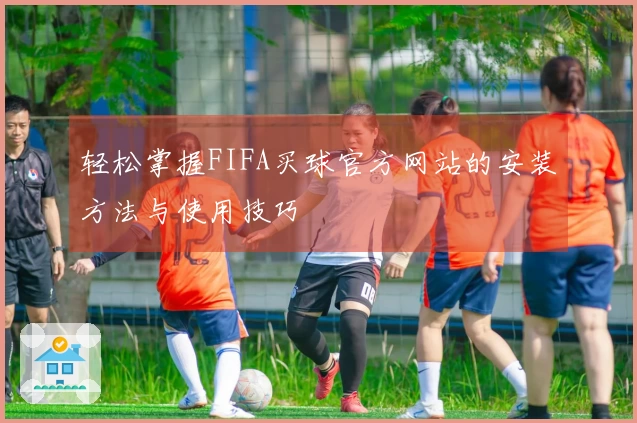 轻松掌握FIFA买球官方网站的安装方法与使用技巧