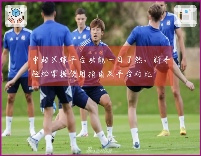 中超买球平台功能一目了然，新手轻松掌握使用指南及平台对比